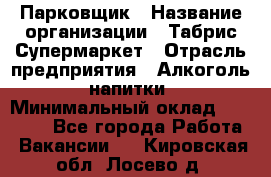 Парковщик › Название организации ­ Табрис Супермаркет › Отрасль предприятия ­ Алкоголь, напитки › Минимальный оклад ­ 17 000 - Все города Работа » Вакансии   . Кировская обл.,Лосево д.